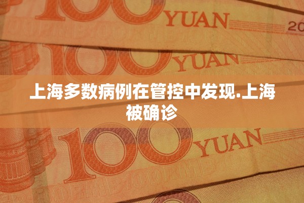 上海多数病例在管控中发现.上海被确诊