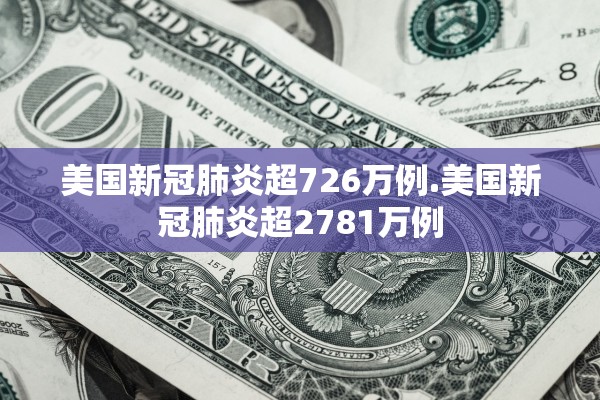 美国新冠肺炎超726万例.美国新冠肺炎超2781万例