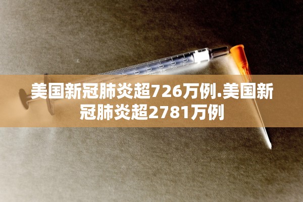 美国新冠肺炎超726万例.美国新冠肺炎超2781万例