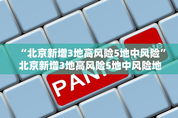 “北京新增3地高风险5地中风险” 北京新增3地高风险5地中风险地区？