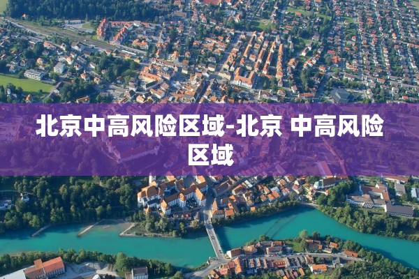 北京中高风险区域-北京 中高风险区域