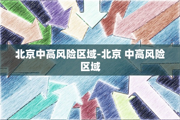 北京中高风险区域-北京 中高风险区域