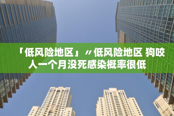 「低风险地区」〃低风险地区 狗咬人一个月没死感染概率很低 「低风险地区」〃低风险地区 狗咬人一个月没死感染概率很低