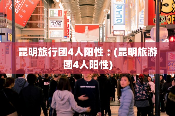 昆明旅行团4人阳性︰(昆明旅游团4人阳性) 昆明旅行团4人阳性︰(昆明旅游团4人阳性)