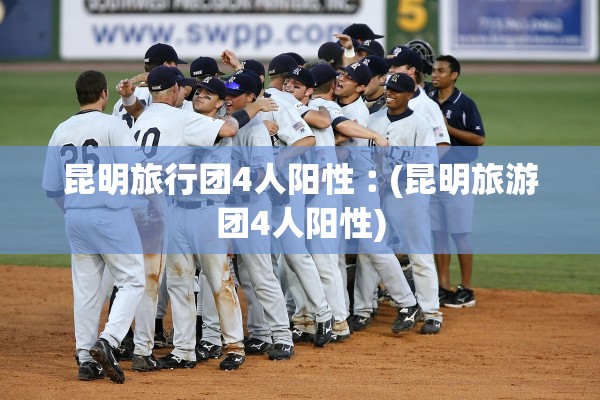 昆明旅行团4人阳性︰(昆明旅游团4人阳性) 昆明旅行团4人阳性︰(昆明旅游团4人阳性)