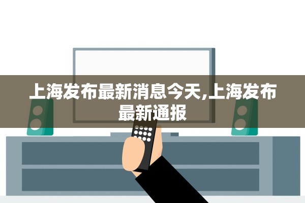上海发布最新消息今天,上海发布最新通报