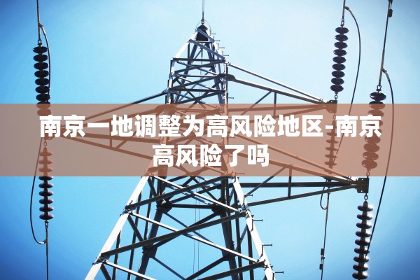 南京一地调整为高风险地区-南京高风险了吗