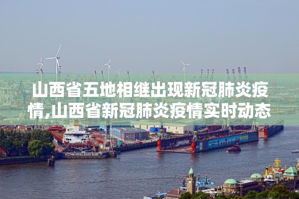 山西省五地相继出现新冠肺炎疫情,山西省新冠肺炎疫情实时动态 山西省五地相继出现新冠肺炎疫情,山西省新冠肺炎疫情实时动态