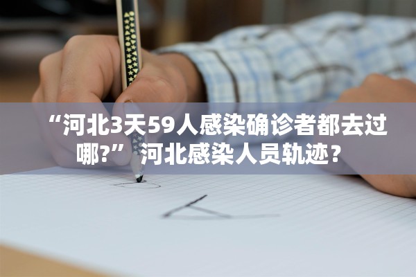 “河北3天59人感染确诊者都去过哪?” 河北感染人员轨迹？
