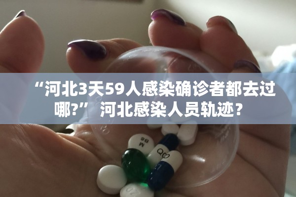 “河北3天59人感染确诊者都去过哪?” 河北感染人员轨迹？