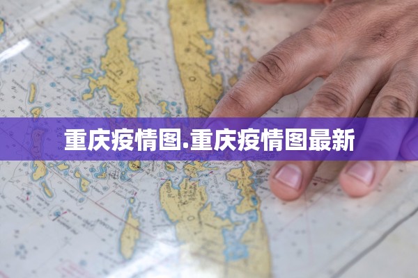重庆疫情图.重庆疫情图最新 重庆疫情图.重庆疫情图最新