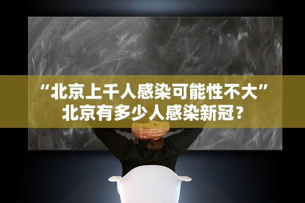 “北京上千人感染可能性不大” 北京有多少人感染新冠？