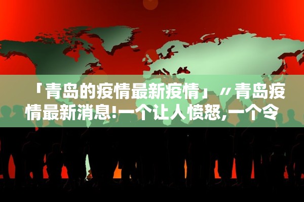 「青岛的疫情最新疫情」〃青岛疫情最新消息!一个让人愤怒,一个令人振奋! 「青岛的疫情最新疫情」〃青岛疫情最新消息!一个让人愤怒,一个令人振奋!