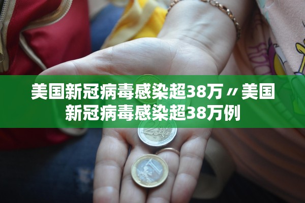美国新冠病毒感染超38万〃美国新冠病毒感染超38万例 美国新冠病毒感染超38万〃美国新冠病毒感染超38万例
