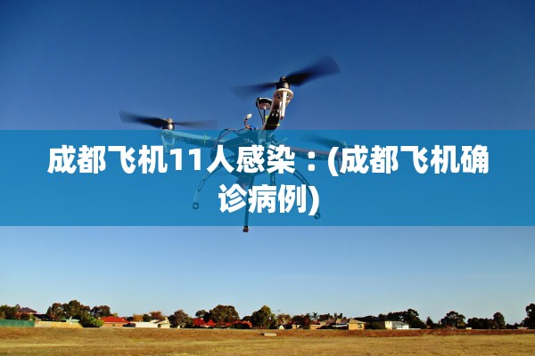 成都飞机11人感染︰(成都飞机确诊病例)