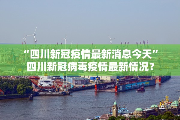 “四川新冠疫情最新消息今天	” 四川新冠病毒疫情最新情况？