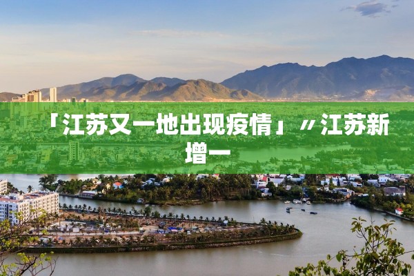 「江苏又一地出现疫情」〃江苏新增一