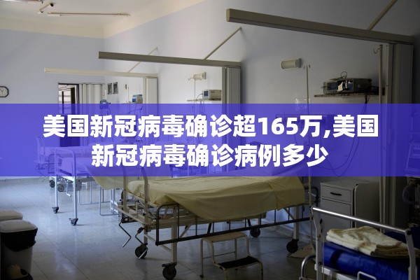 美国新冠病毒确诊超165万,美国新冠病毒确诊病例多少 美国新冠病毒确诊超165万,美国新冠病毒确诊病例多少
