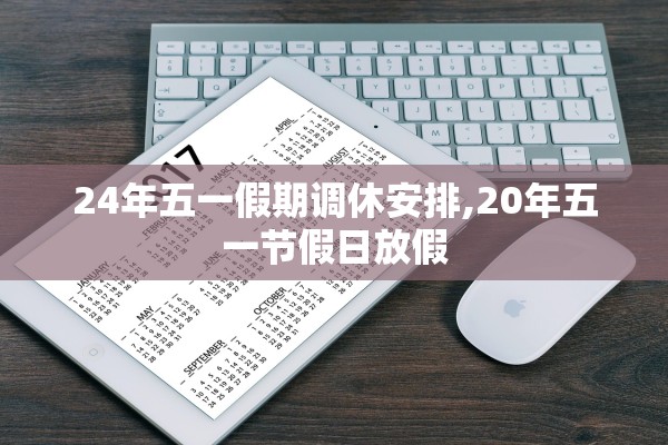 24年五一假期调休安排,20年五一节假日放假 24年五一假期调休安排,20年五一节假日放假