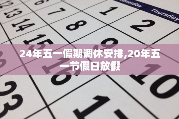 24年五一假期调休安排,20年五一节假日放假 24年五一假期调休安排,20年五一节假日放假