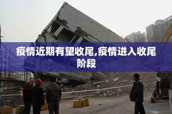 疫情近期有望收尾,疫情进入收尾阶段