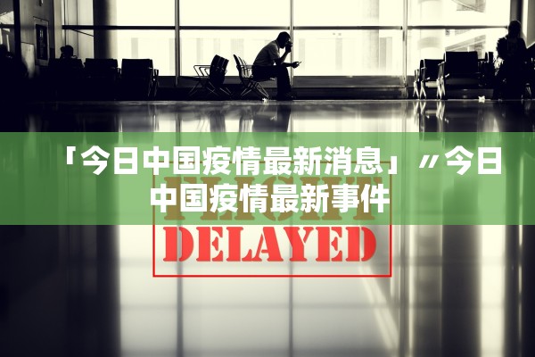 「今日中国疫情最新消息」〃今日中国疫情最新事件