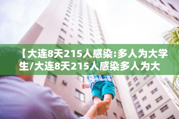 【大连8天215人感染:多人为大学生/大连8天215人感染多人为大学生接触】