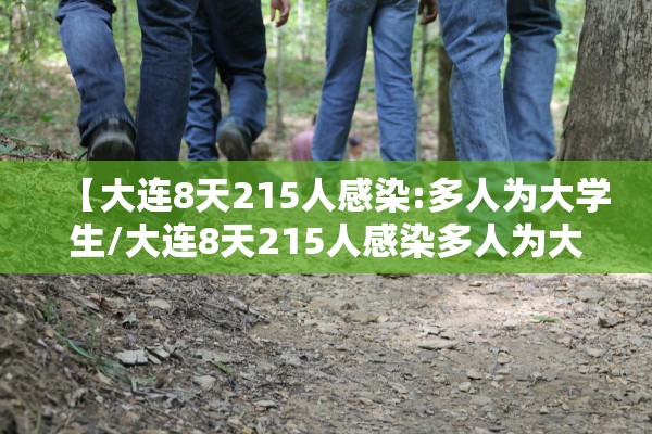 【大连8天215人感染:多人为大学生/大连8天215人感染多人为大学生接触】