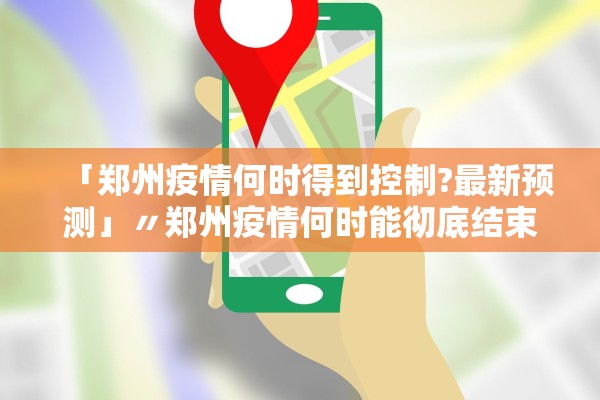 「郑州疫情何时得到控制?最新预测」〃郑州疫情何时能彻底结束