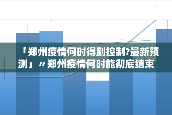「郑州疫情何时得到控制?最新预测」〃郑州疫情何时能彻底结束