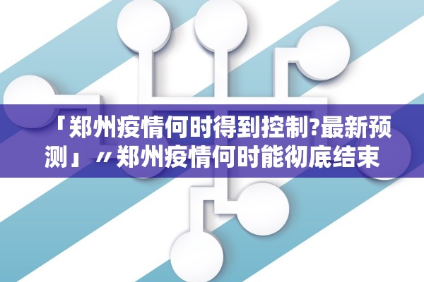 「郑州疫情何时得到控制?最新预测」〃郑州疫情何时能彻底结束