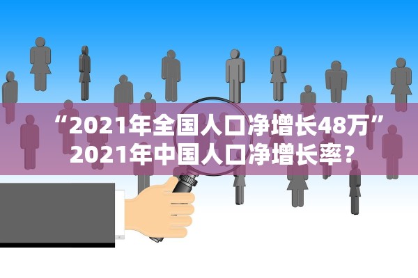 “2021年全国人口净增长48万” 2021年中国人口净增长率？