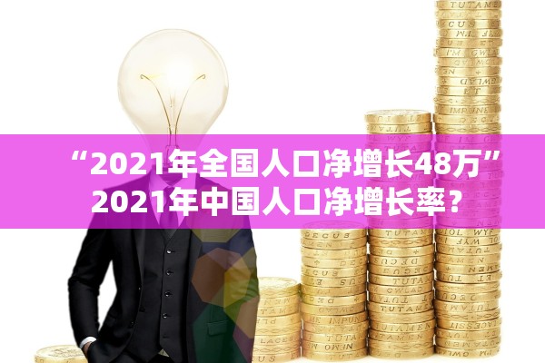 “2021年全国人口净增长48万” 2021年中国人口净增长率？