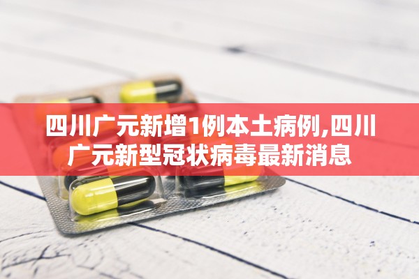 四川广元新增1例本土病例,四川广元新型冠状病毒最新消息