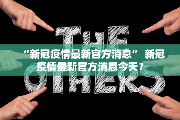 “新冠疫情最新官方消息” 新冠疫情最新官方消息今天？