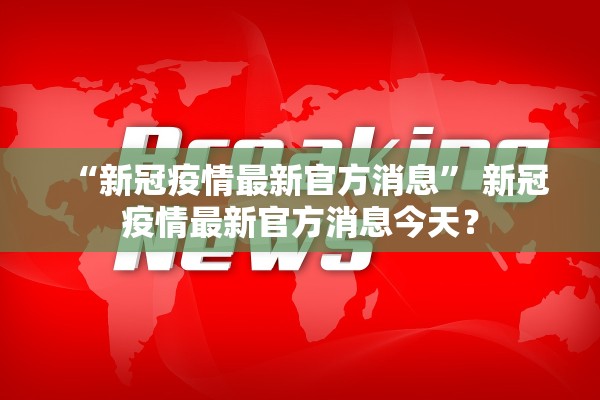 “新冠疫情最新官方消息” 新冠疫情最新官方消息今天？
