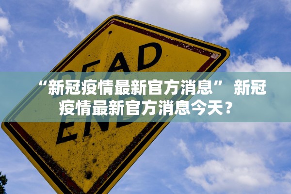 “新冠疫情最新官方消息” 新冠疫情最新官方消息今天？