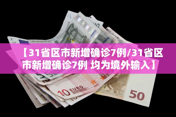 【31省区市新增确诊7例/31省区市新增确诊7例 均为境外输入】