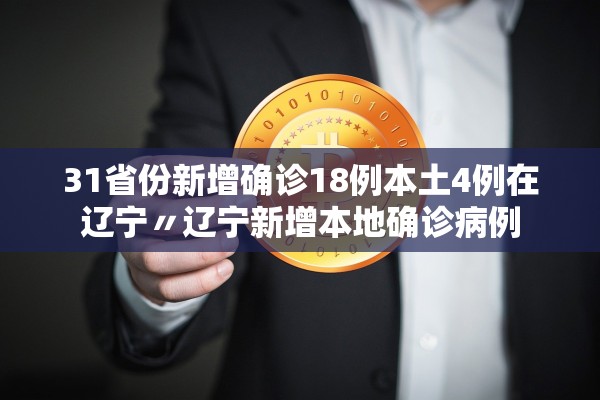 31省份新增确诊18例本土4例在辽宁〃辽宁新增本地确诊病例 31省份新增确诊18例本土4例在辽宁〃辽宁新增本地确诊病例