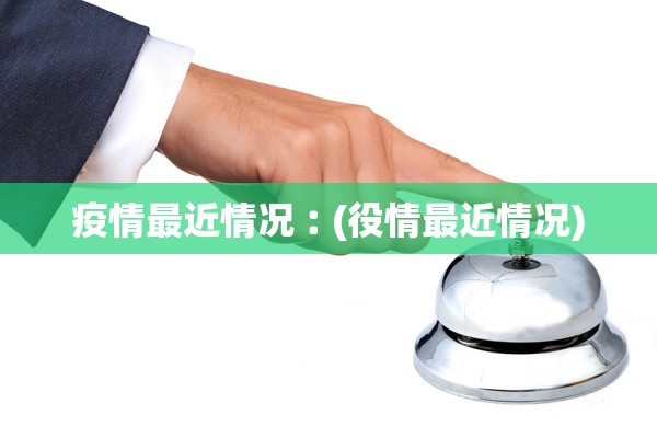 疫情最近情况︰(役情最近情况)
