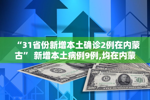 “31省份新增本土确诊2例在内蒙古” 新增本土病例9例,均在内蒙古？