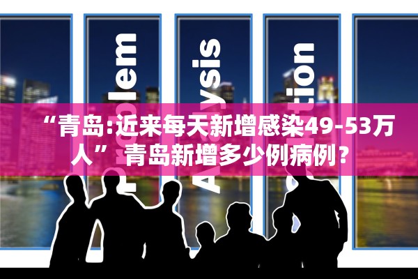 “青岛:近来每天新增感染49-53万人” 青岛新增多少例病例？