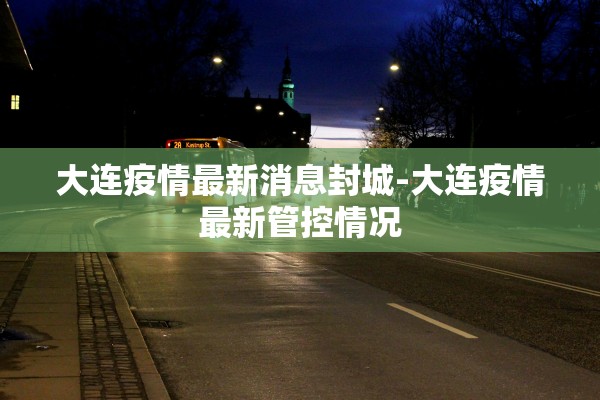 大连疫情最新消息封城-大连疫情最新管控情况