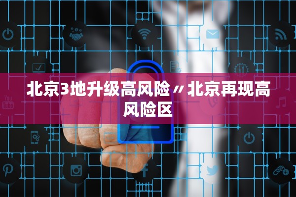 北京3地升级高风险〃北京再现高风险区 北京3地升级高风险〃北京再现高风险区