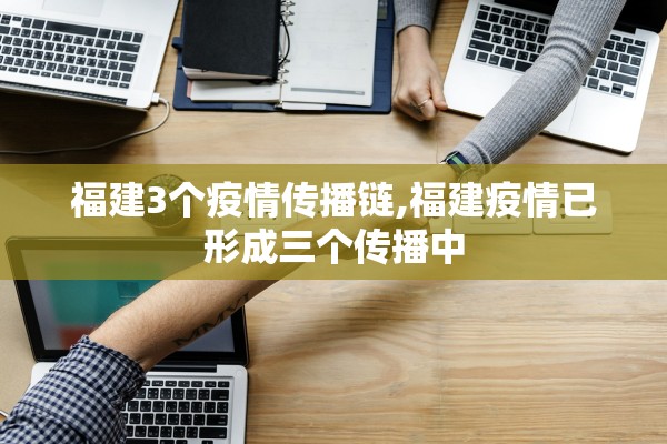 福建3个疫情传播链,福建疫情已形成三个传播中 福建3个疫情传播链,福建疫情已形成三个传播中