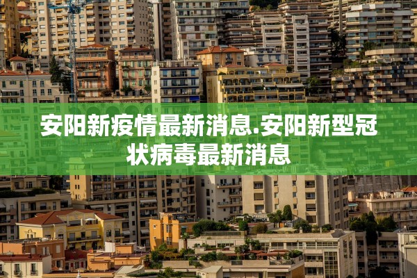 安阳新疫情最新消息.安阳新型冠状病毒最新消息
