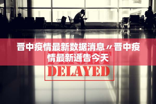 晋中疫情最新数据消息〃晋中疫情最新通告今天