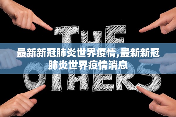 最新新冠肺炎世界疫情,最新新冠肺炎世界疫情消息 最新新冠肺炎世界疫情,最新新冠肺炎世界疫情消息