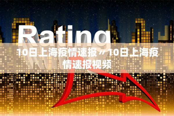 10日上海疫情速报〃10日上海疫情速报视频