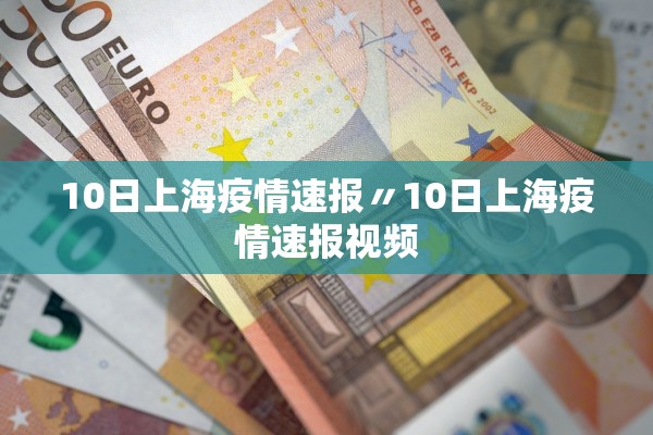 10日上海疫情速报〃10日上海疫情速报视频